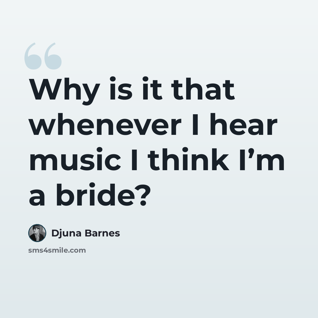 “Why is it that whenever I hear music I think I’m a bride?” quote by Djuna Barnes