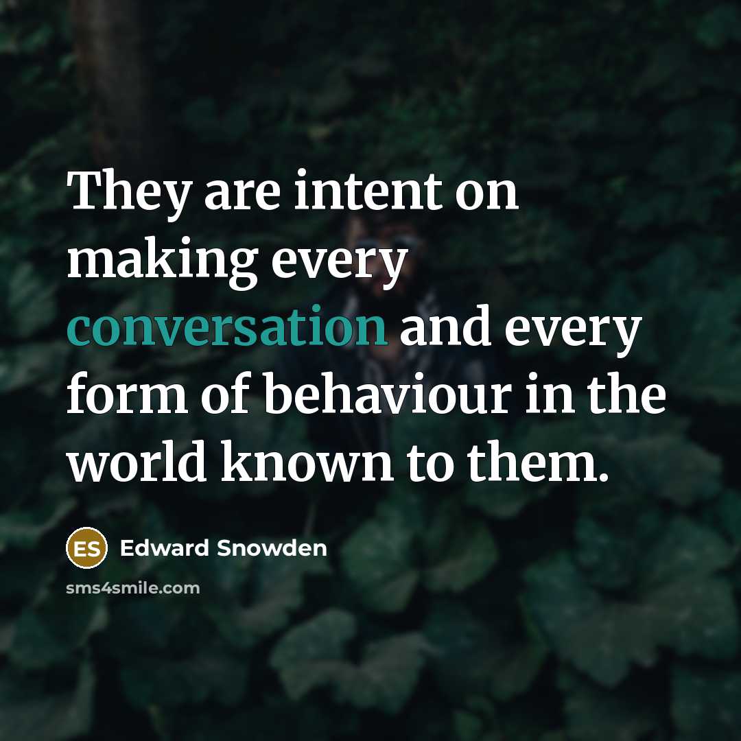 “They are intent on making every conversation and every form of behaviour in the world known to them.” quote by Edward Snowden