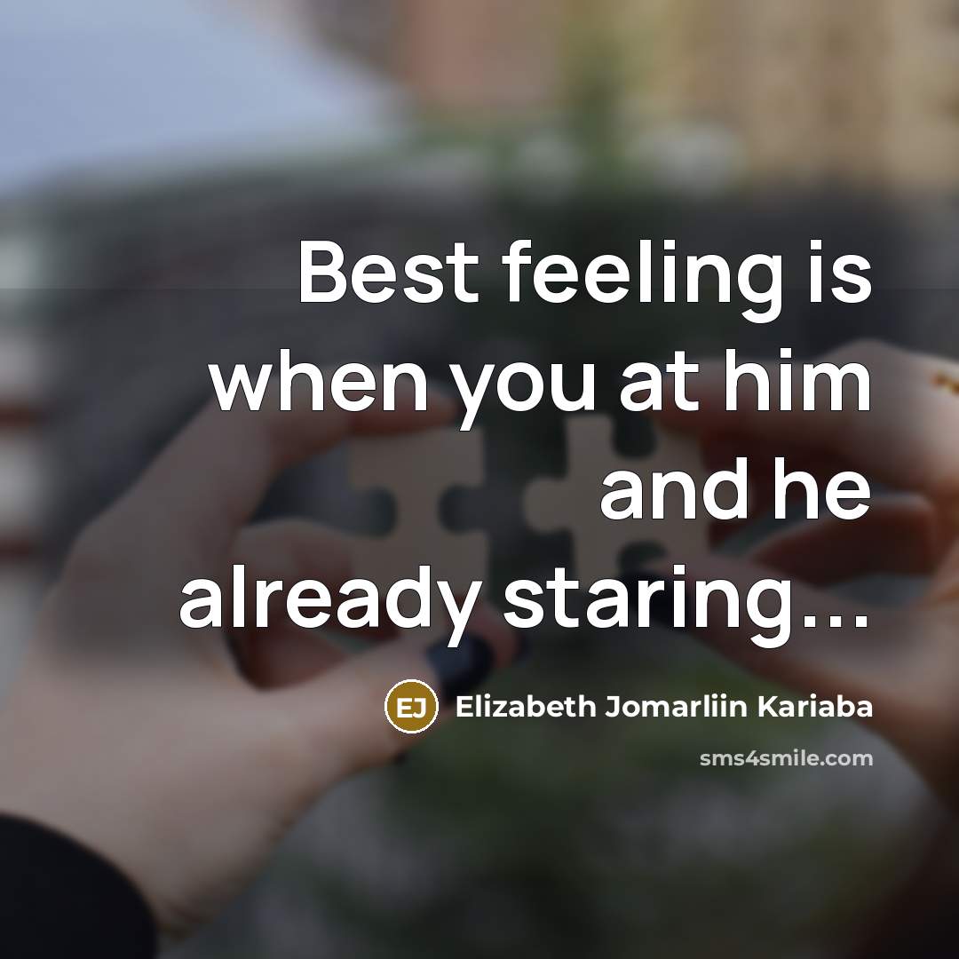 “Best feeling is when you at him and he already staring...” quote by Elizabeth Jomarliin Kariaba