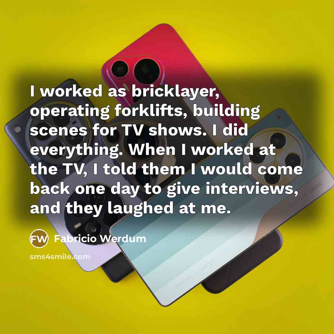 “I worked as bricklayer, operating forklifts, building scenes for TV shows. I did everything. When I worked at the TV, I told them I would come back one day to give interviews, and they laughed at me.” quote by Fabricio Werdum