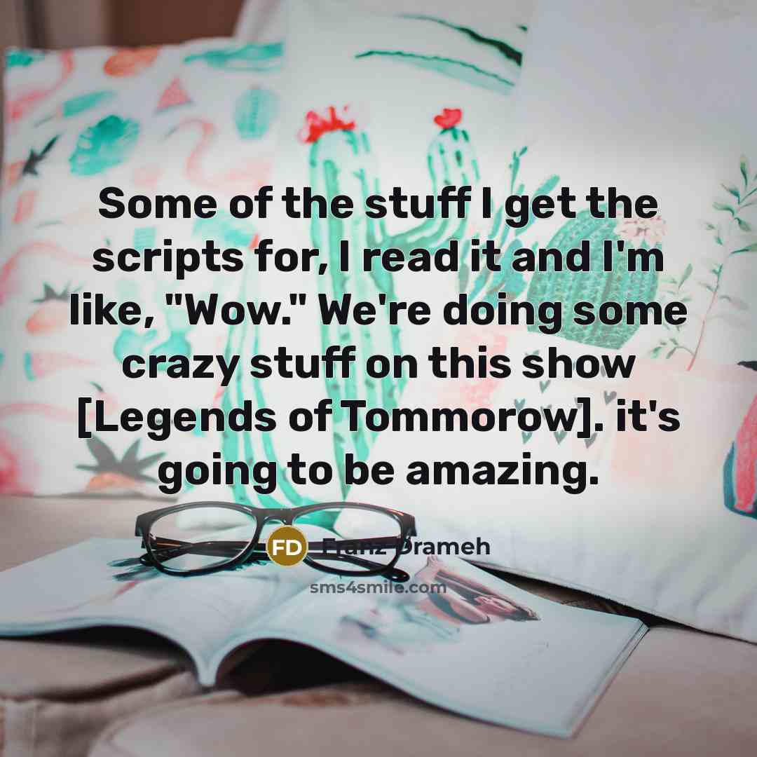 “Some of the stuff I get the scripts for, I read it and I'm like, "Wow." We're doing some crazy stuff on this show [Legends of Tommorow]. it's going to be amazing.” quote by Franz Drameh