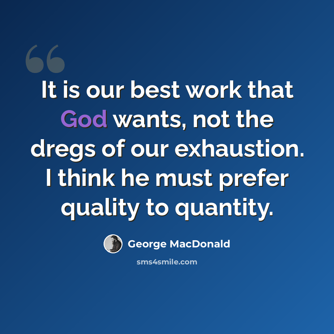 “It is our best work that God wants, not the dregs of our exhaustion. I think he must prefer quality to quantity.” quote by George MacDonald