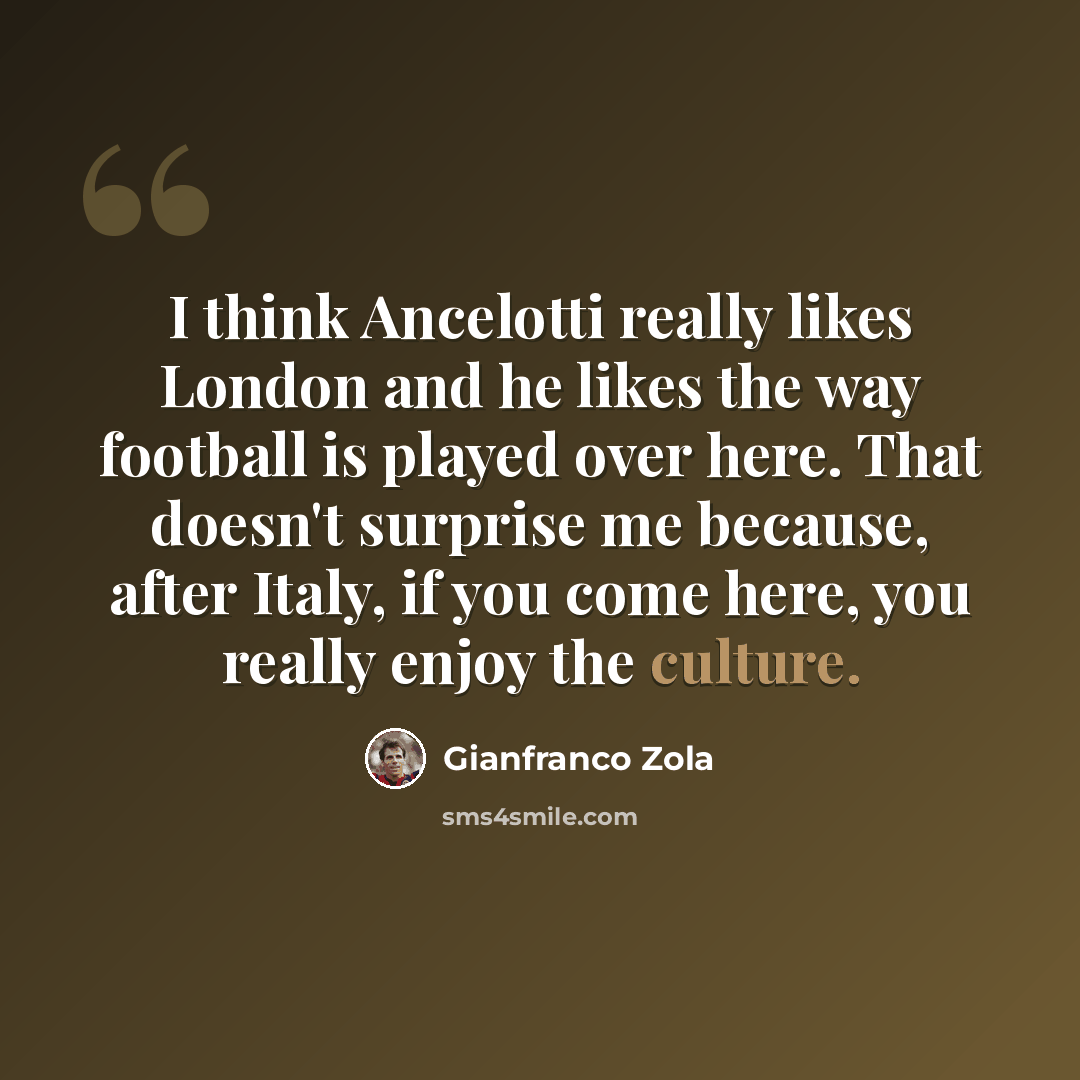 “I think Ancelotti really likes London and he likes the way football is played over here. That doesn't surprise me because, after Italy, if you come here, you really enjoy the culture.” quote by Gianfranco Zola