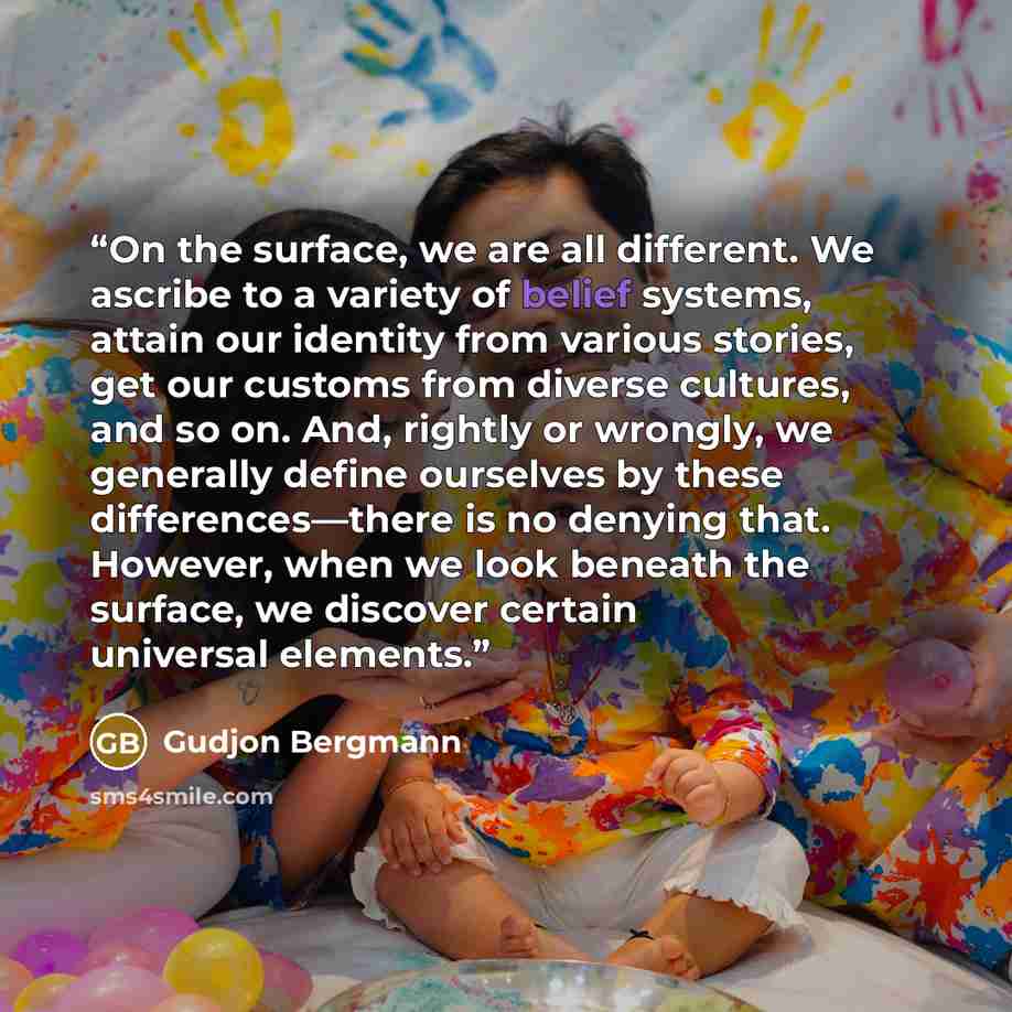 “On the surface, we are all different. We ascribe to a variety of belief systems, attain our identity from various stories, get our customs from diverse cultures, and so on. And, rightly or wrongly, we generally define ourselves by these differences—there is no denying that. However, when we look…” quote by Gudjon Bergmann