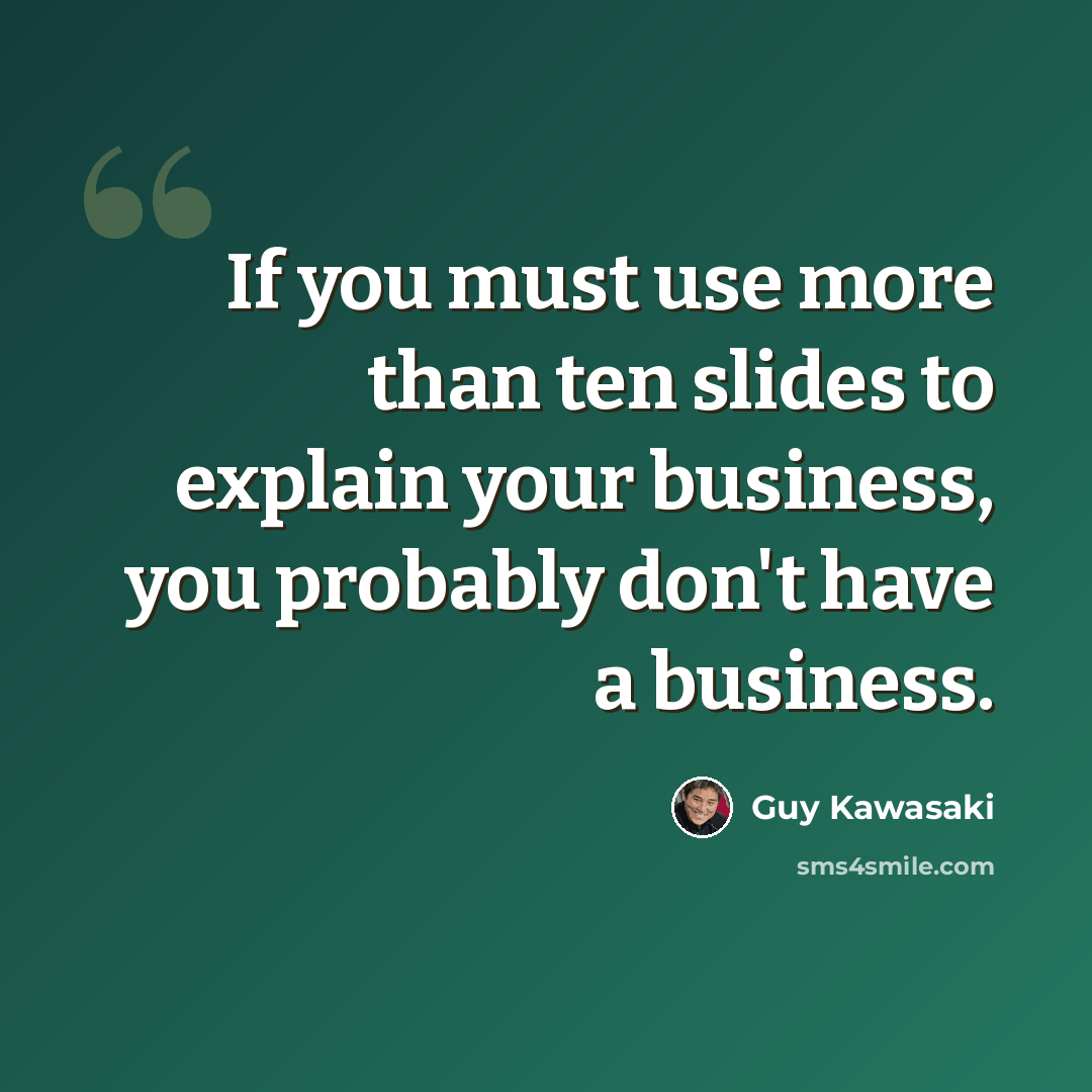 “If you must use more than ten slides to explain your business, you probably don't have a business.” quote by Guy Kawasaki