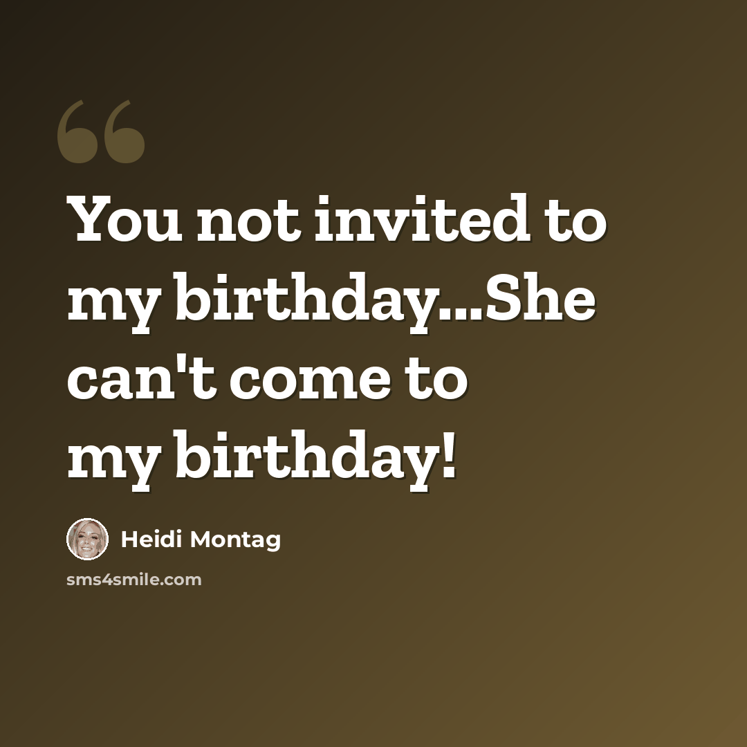 “You not invited to my birthday...She can't come to my birthday!” quote by Heidi Montag
