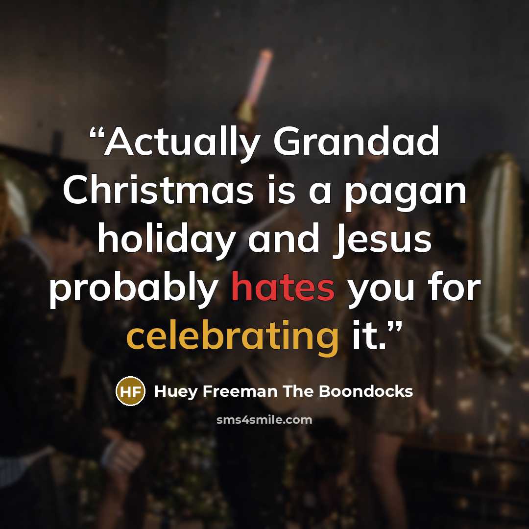 “Actually Grandad Christmas is a pagan holiday and Jesus probably hates you for celebrating it.” quote by Huey Freeman The Boondocks