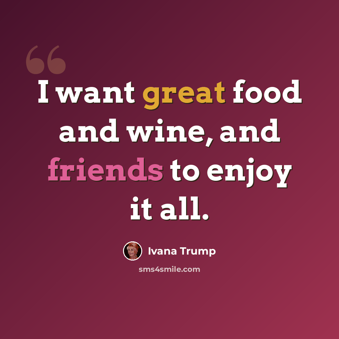 “I want great food and wine, and friends to enjoy it all.” quote by Ivana Trump