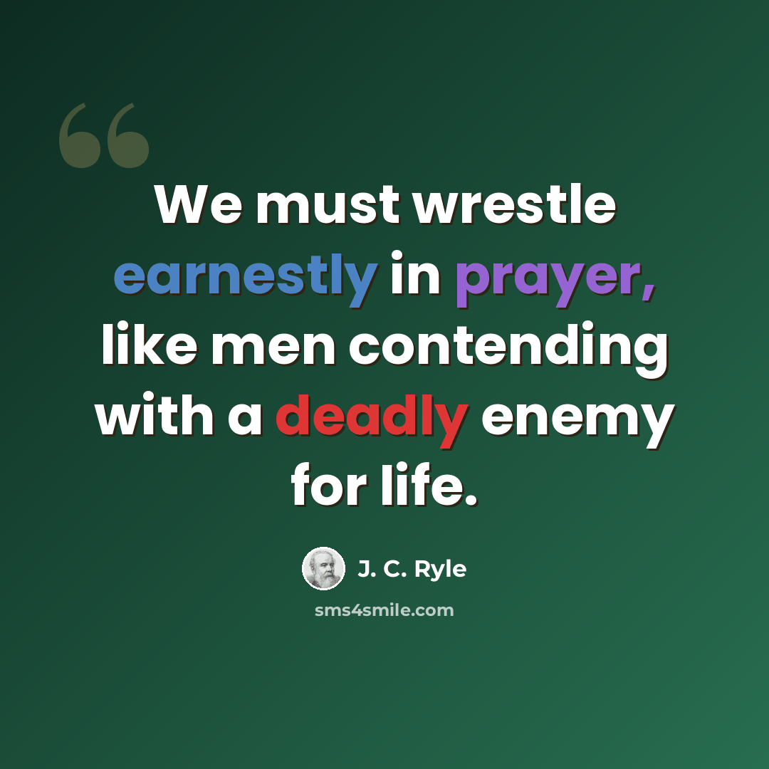 “We must wrestle earnestly in prayer, like men contending with a deadly enemy for life.” quote by J. C. Ryle