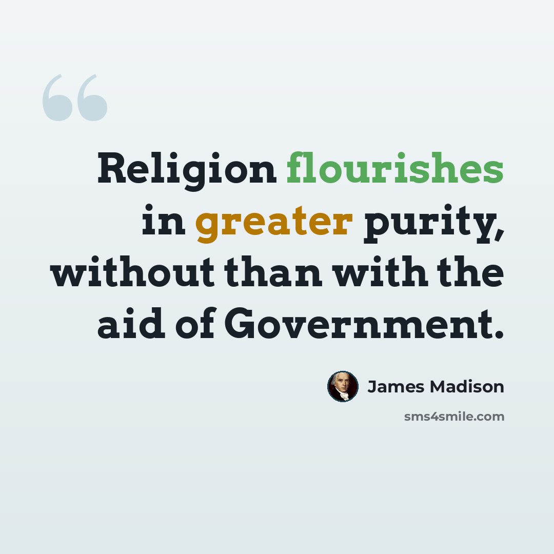 “Religion flourishes in greater purity, without than with the aid of Government.” quote by James Madison