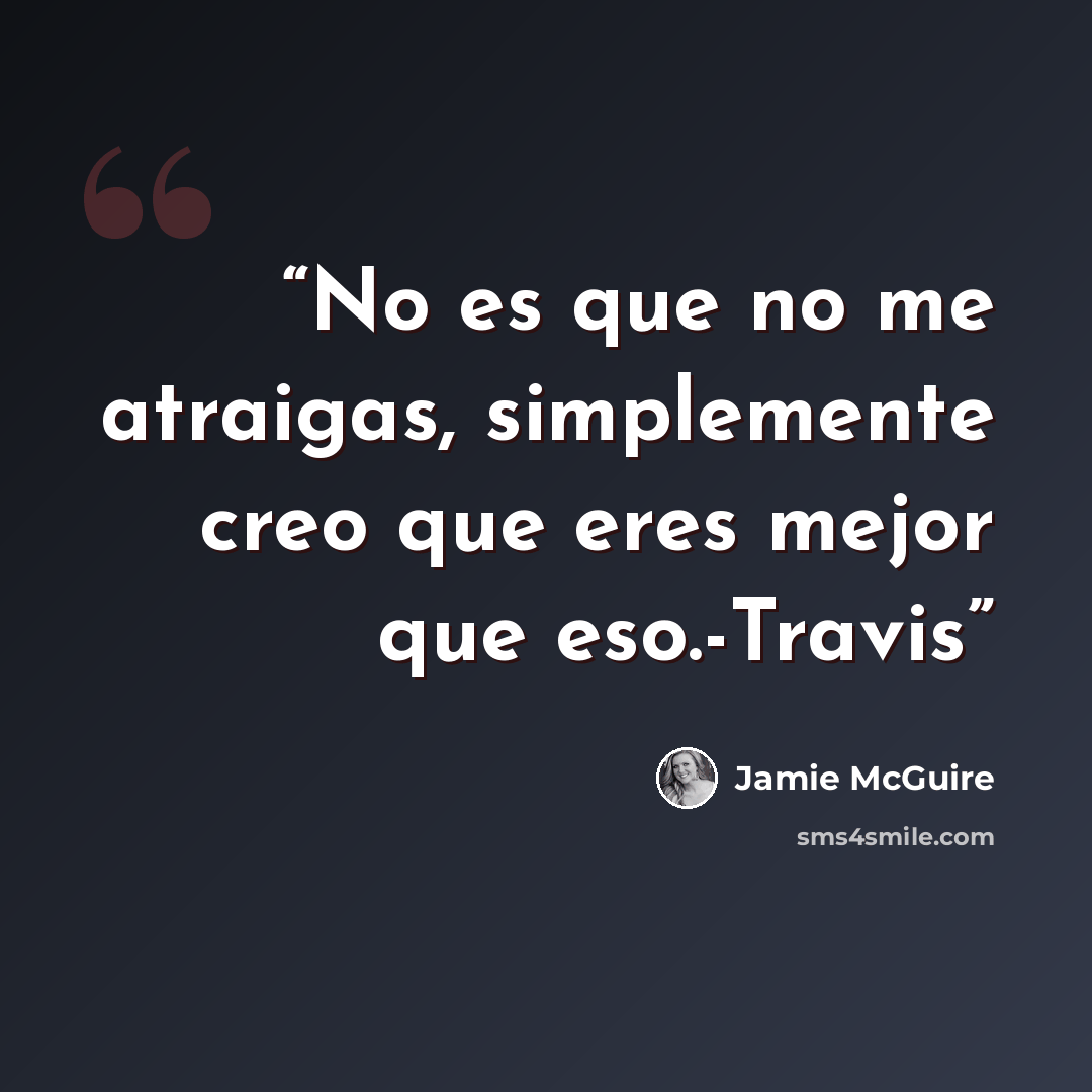“No es que no me atraigas, simplemente creo que eres mejor que eso.-Travis” quote by Jamie McGuire