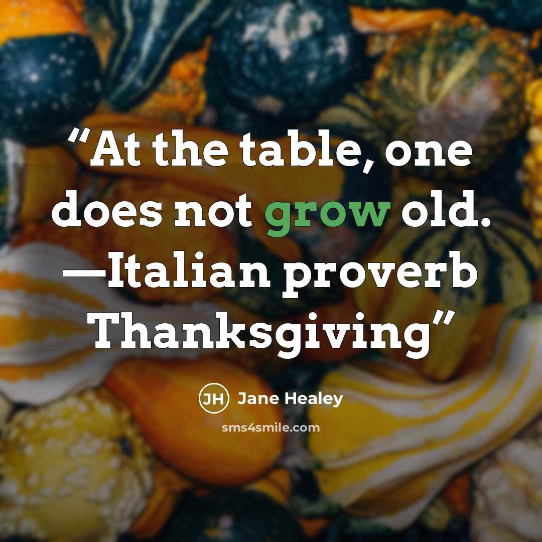 “At the table, one does not grow old. —Italian proverb Thanksgiving” quote by Jane Healey