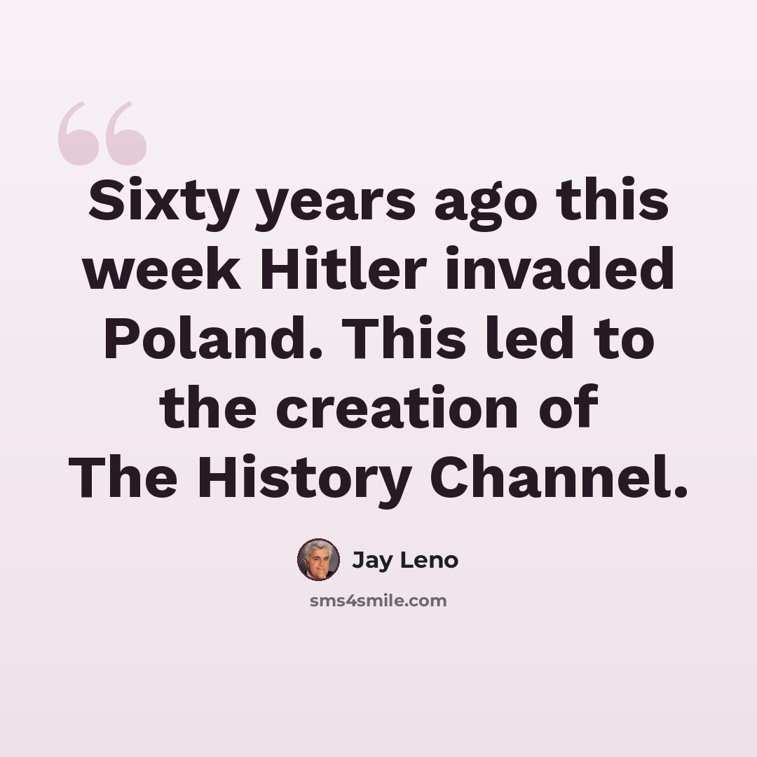 “Sixty years ago this week Hitler invaded Poland. This led to the creation of The History Channel.” quote by Jay Leno