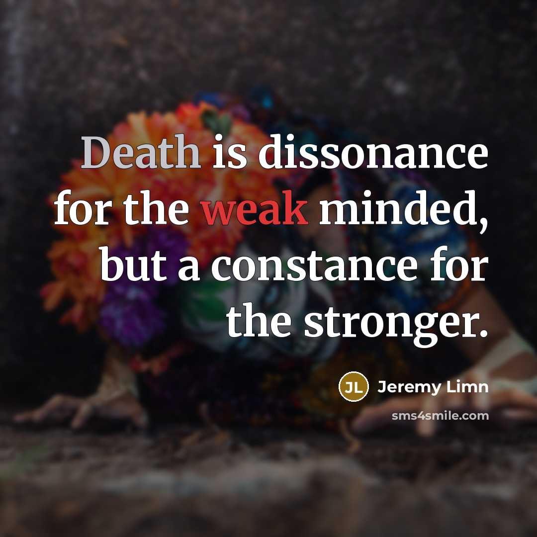 “Death is dissonance for the weak minded, but a constance for the stronger.” quote by Jeremy Limn