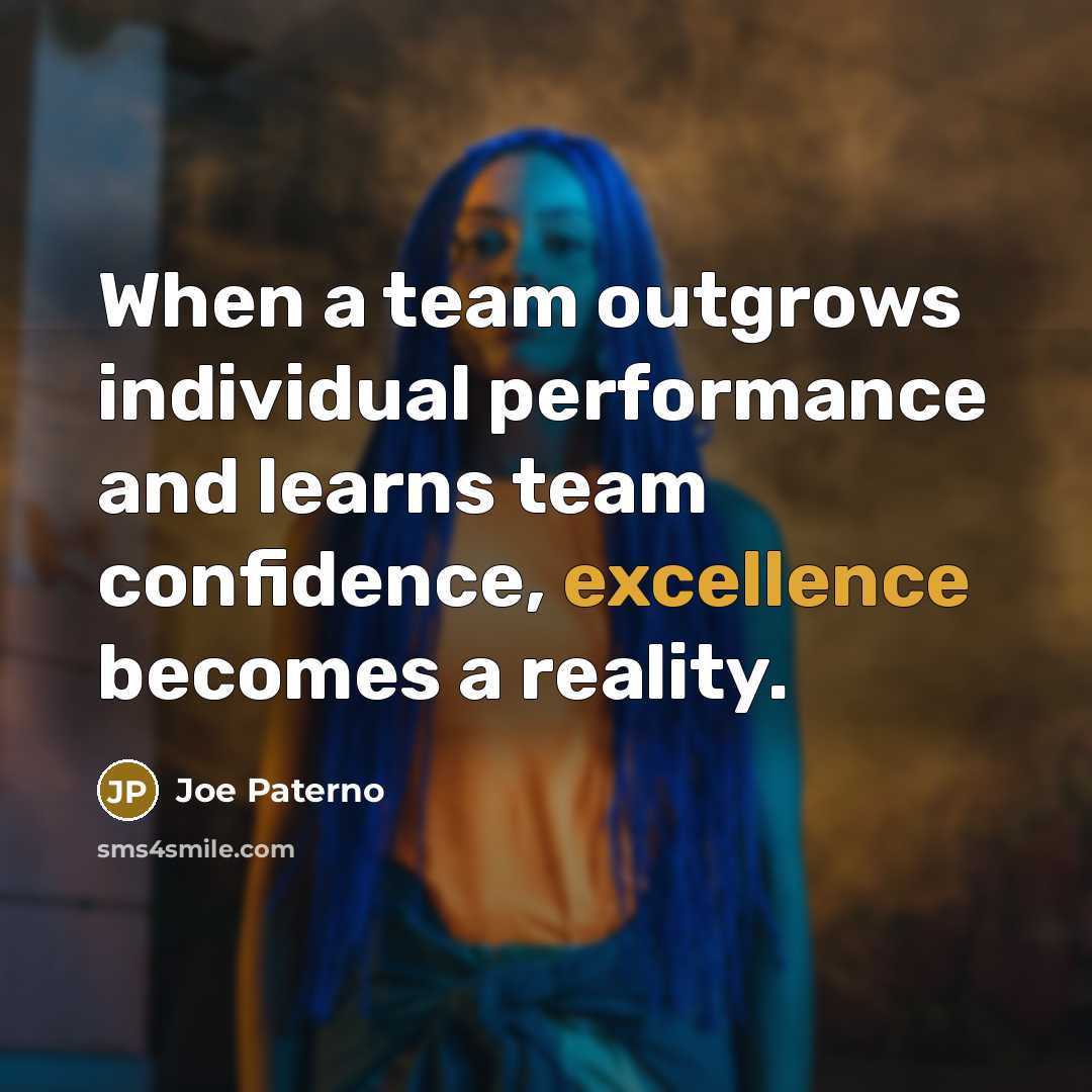 “When a team outgrows individual performance and learns team confidence, excellence becomes a reality.” quote by Joe Paterno