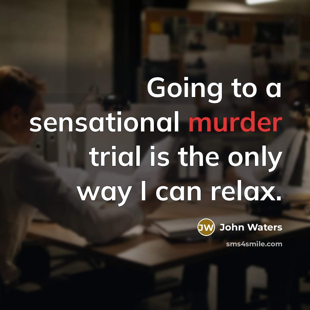 “Going to a sensational murder trial is the only way I can relax.” quote by John Waters