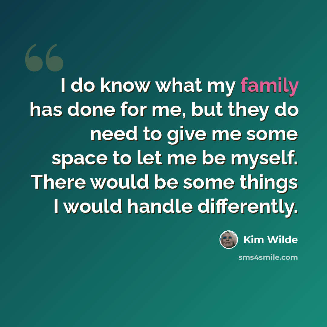 “I do know what my family has done for me, but they do need to give me some space to let me be myself. There would be some things I would handle differently.” quote by Kim Wilde