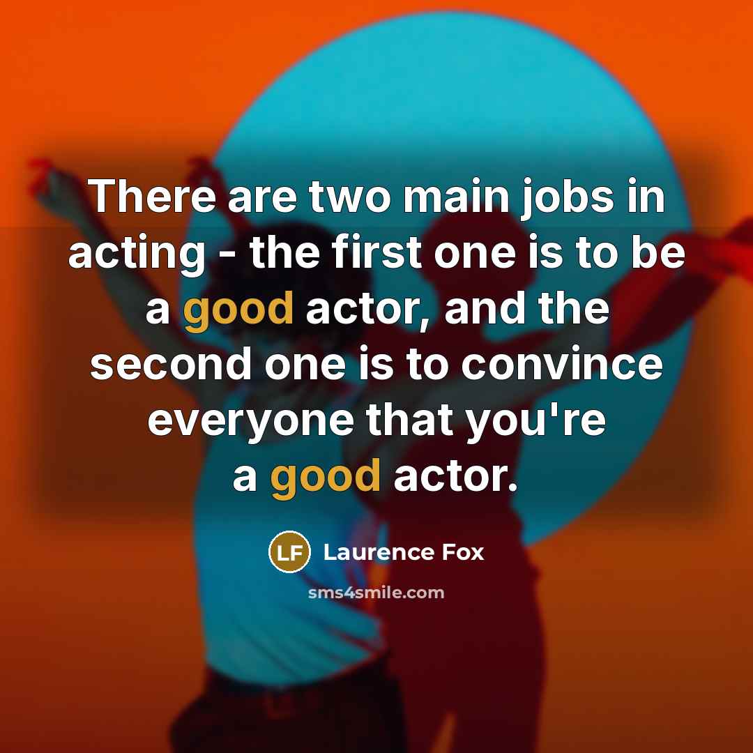 “There are two main jobs in acting - the first one is to be a good actor, and the second one is to convince everyone that you're a good actor.” quote by Laurence Fox