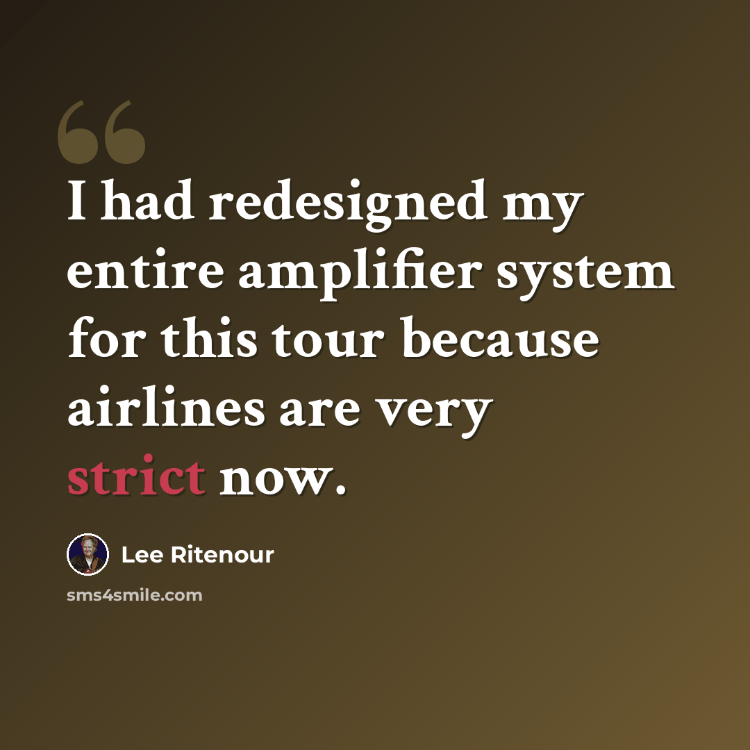 “I had redesigned my entire amplifier system for this tour because airlines are very strict now.” quote by Lee Ritenour