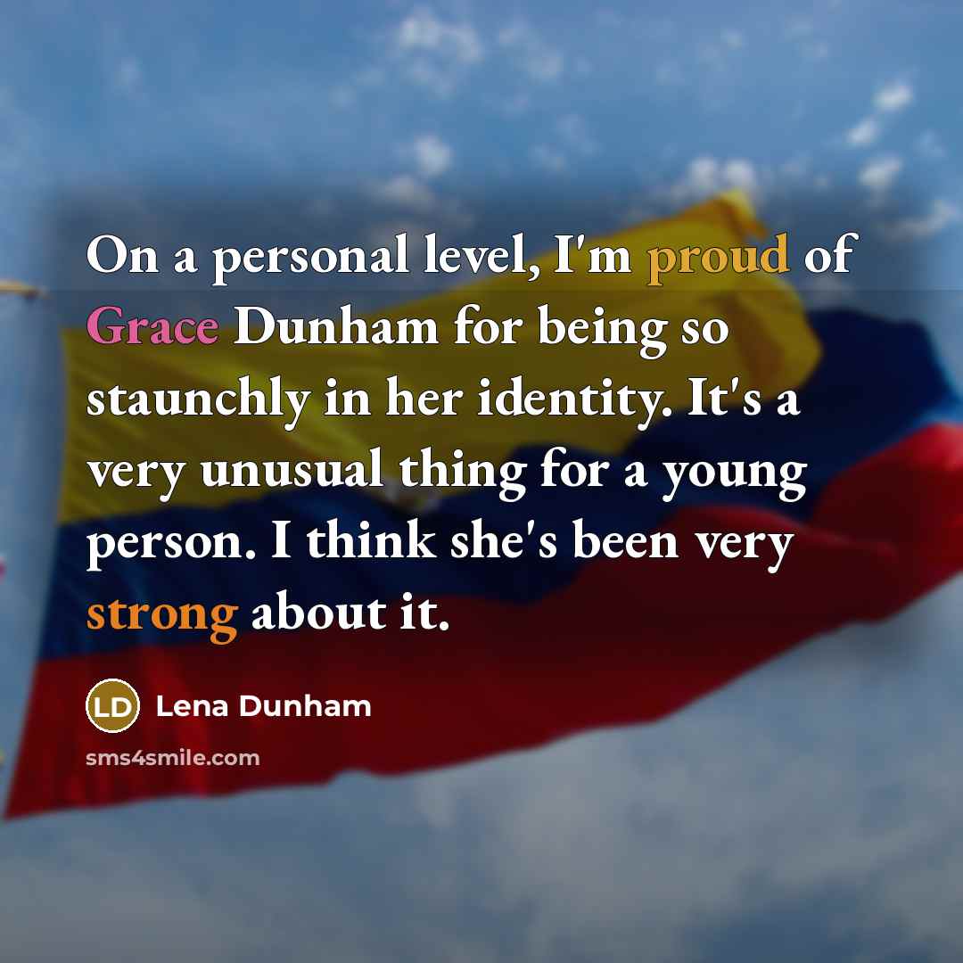 “On a personal level, I'm proud of Grace Dunham for being so staunchly in her identity. It's a very unusual thing for a young person. I think she's been very strong about it.” quote by Lena Dunham