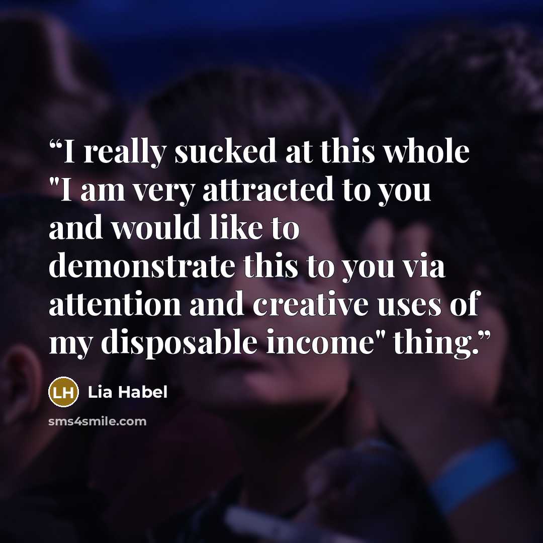 “I really sucked at this whole "I am very attracted to you and would like to demonstrate this to you via attention and creative uses of my disposable income" thing.” quote by Lia Habel