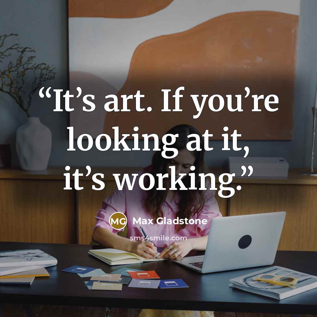 “It’s art. If you’re looking at it, it’s working.” quote by Max Gladstone