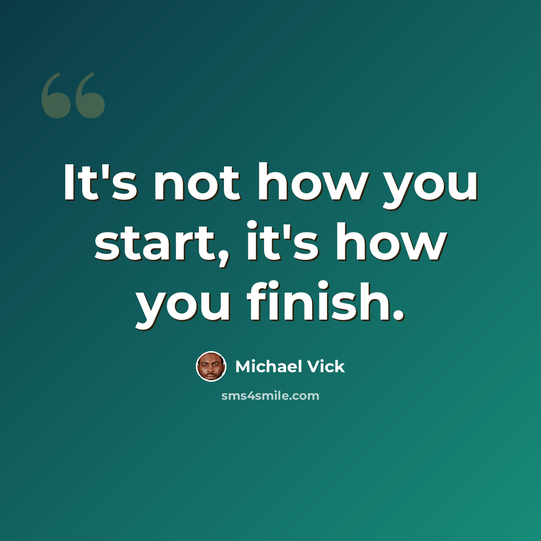 “It's not how you start, it's how you finish.” quote by Michael Vick