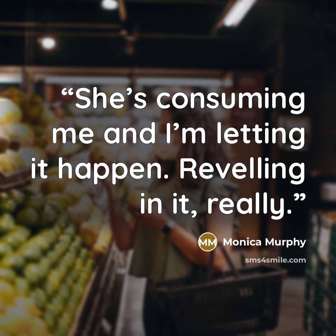 “She’s consuming me and I’m letting it happen. Revelling in it, really.” quote by Monica Murphy