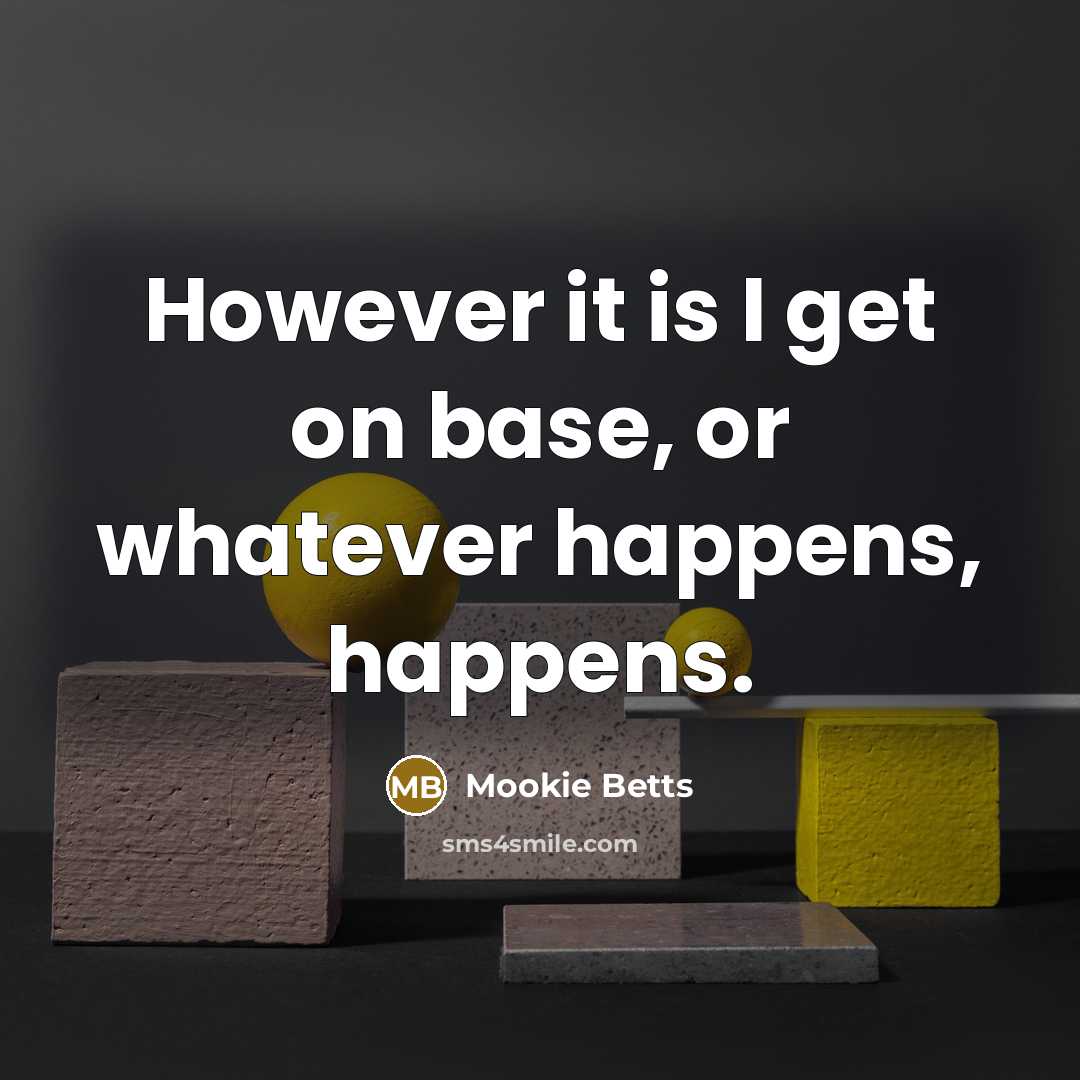 “However it is I get on base, or whatever happens, happens.” quote by Mookie Betts