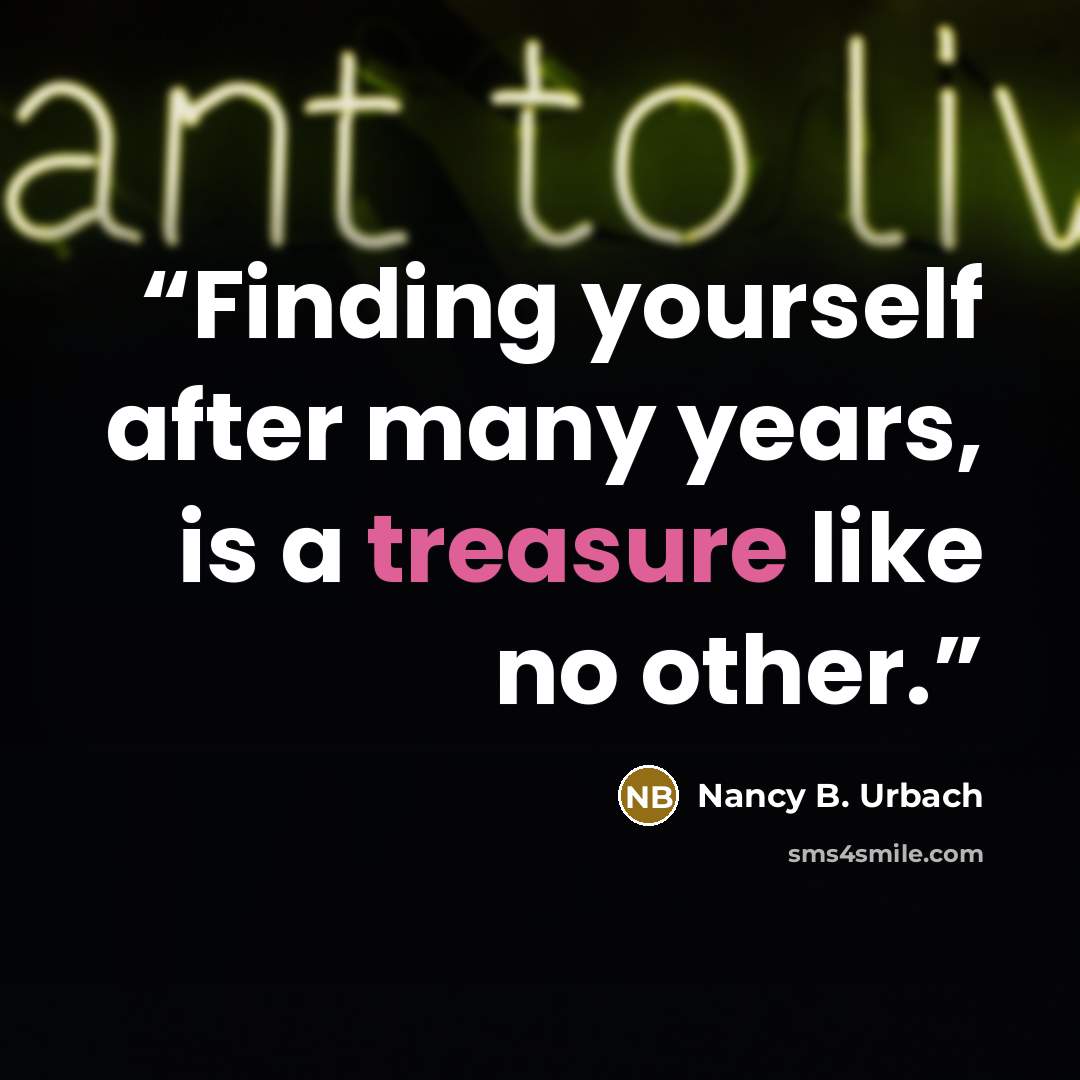 “Finding yourself after many years, is a treasure like no other.” quote by Nancy B. Urbach
