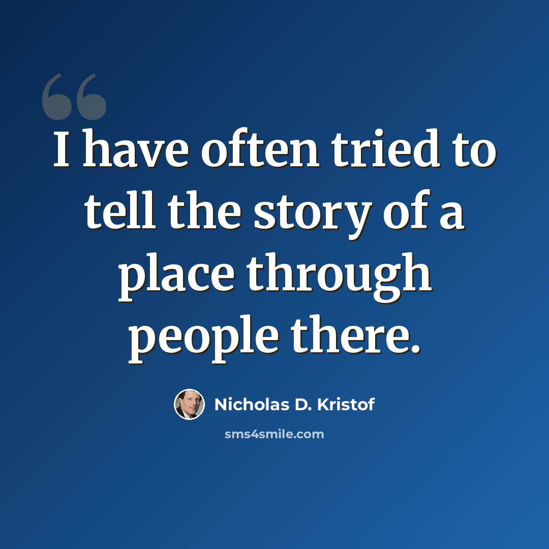 “I have often tried to tell the story of a place through people there.” quote by Nicholas D. Kristof