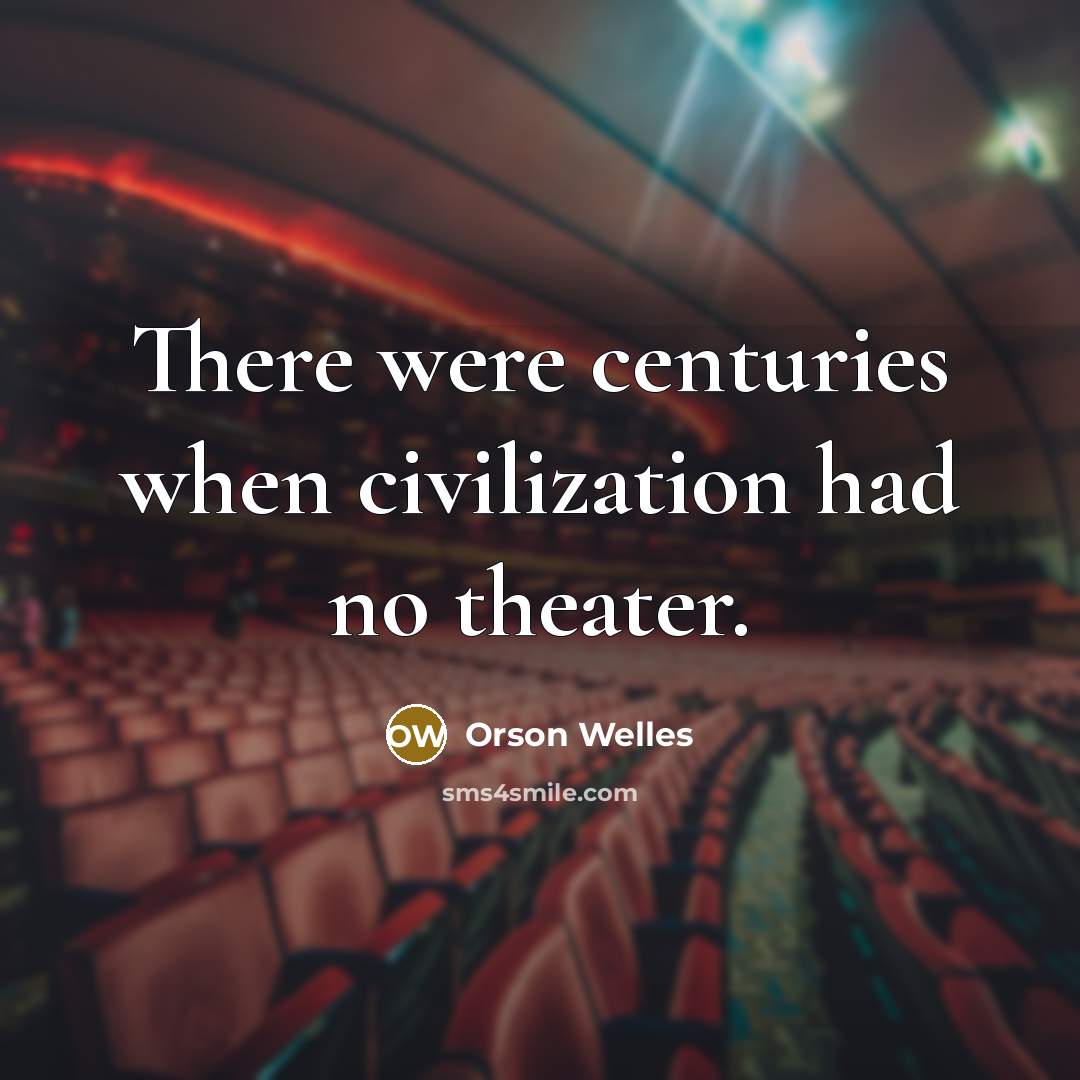 “There were centuries when civilization had no theater.” quote by Orson Welles