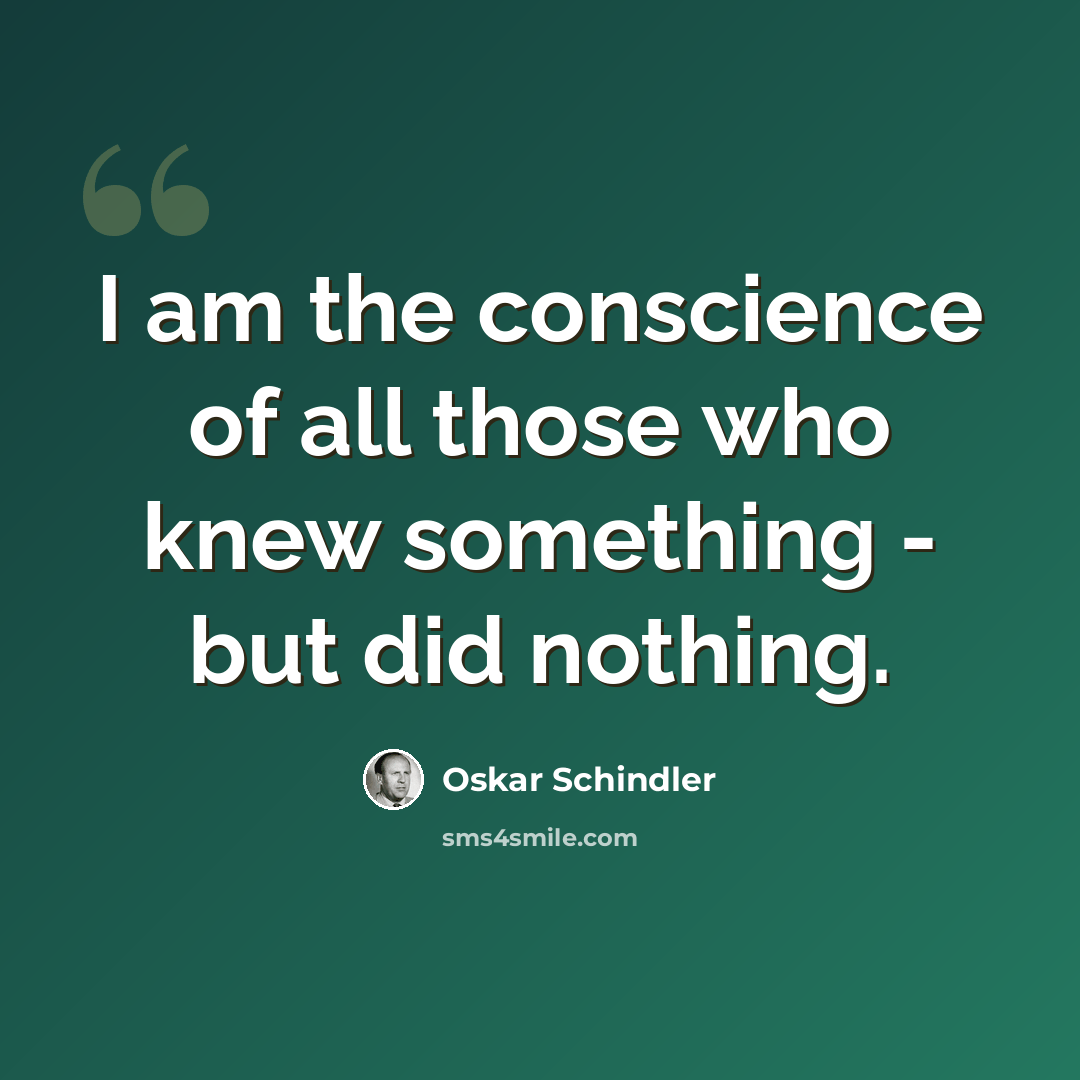 “I am the conscience of all those who knew something - but did nothing.” quote by Oskar Schindler