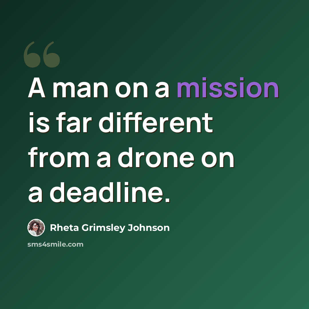 “A man on a mission is far different from a drone on a deadline.” quote by Rheta Grimsley Johnson