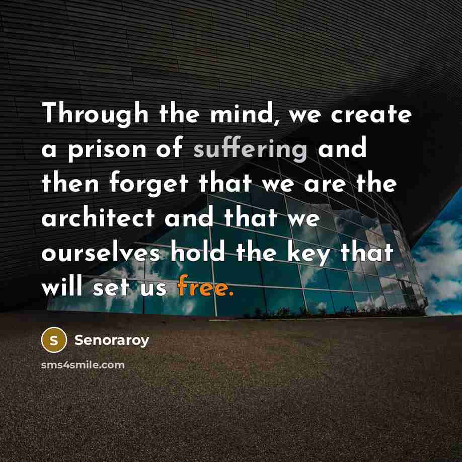 “Through the mind, we create a prison of suffering and then forget that we are the architect and that we ourselves hold the key that will set us free.” quote by Senoraroy