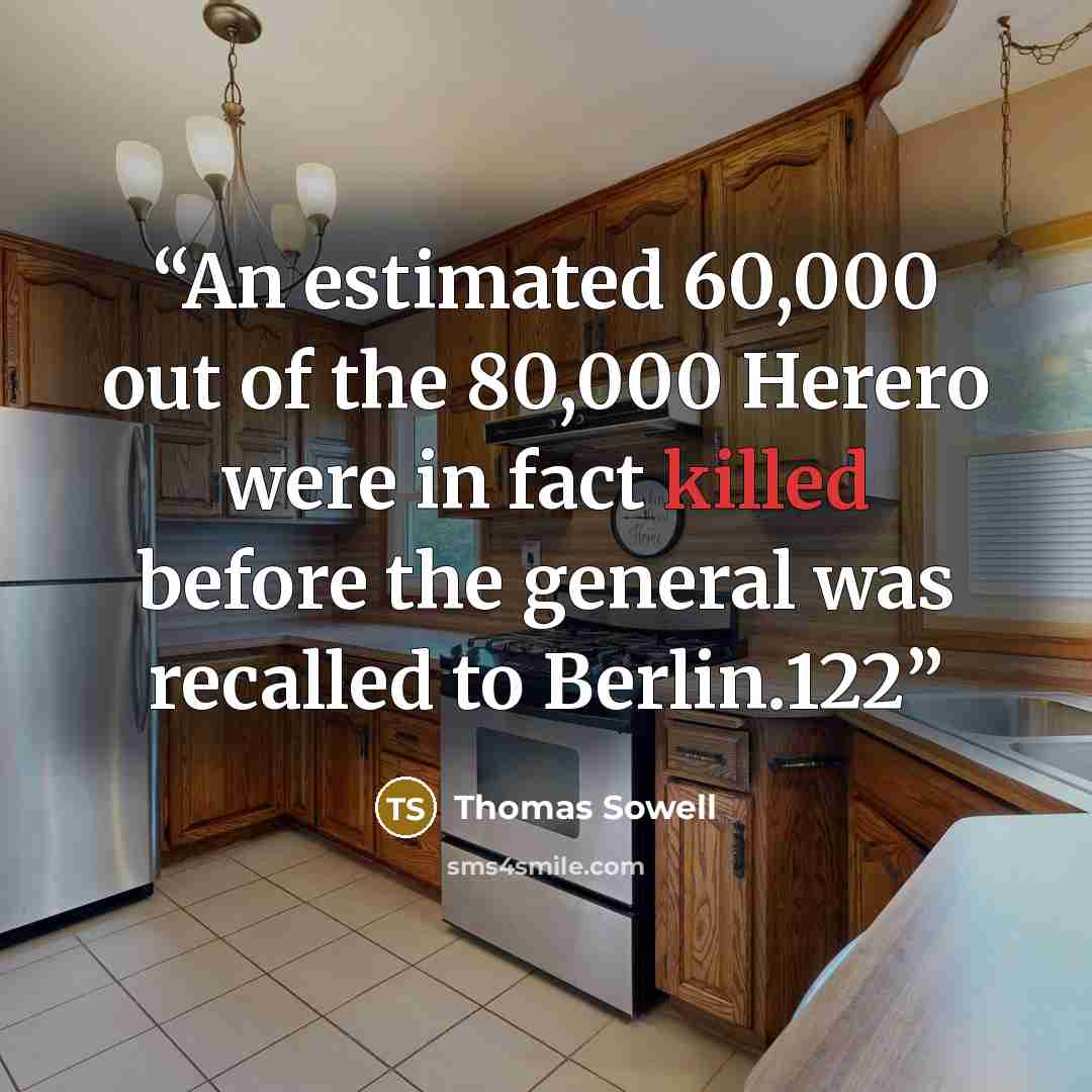 “An estimated 60,000 out of the 80,000 Herero were in fact killed before the general was recalled to Berlin.122” quote by Thomas Sowell