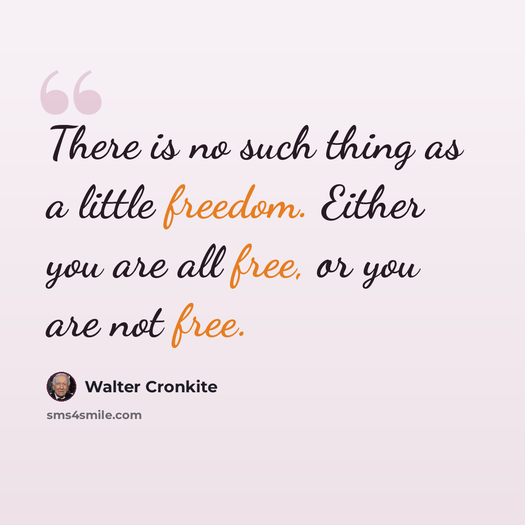 “There is no such thing as a little freedom. Either you are all free, or you are not free.” quote by Walter Cronkite