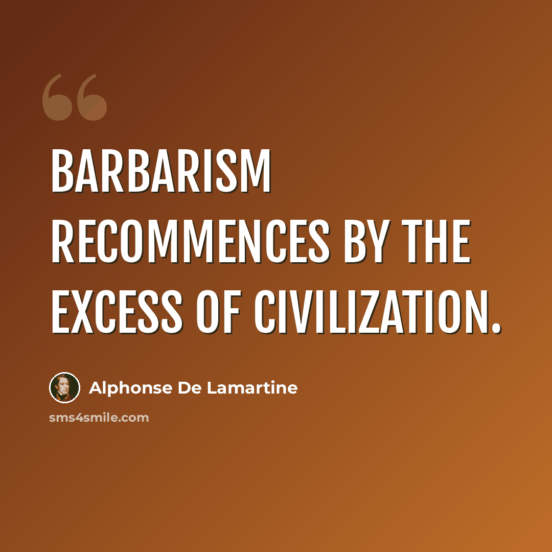 “Barbarism recommences by the excess of civilization.” quote by Alphonse de Lamartine