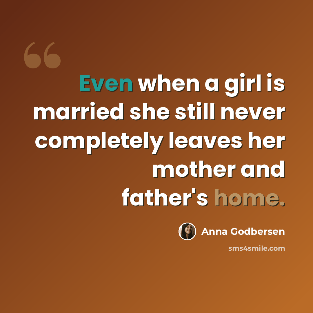 “Even when a girl is married she still never completely leaves her mother and father's home.” quote by Anna Godbersen