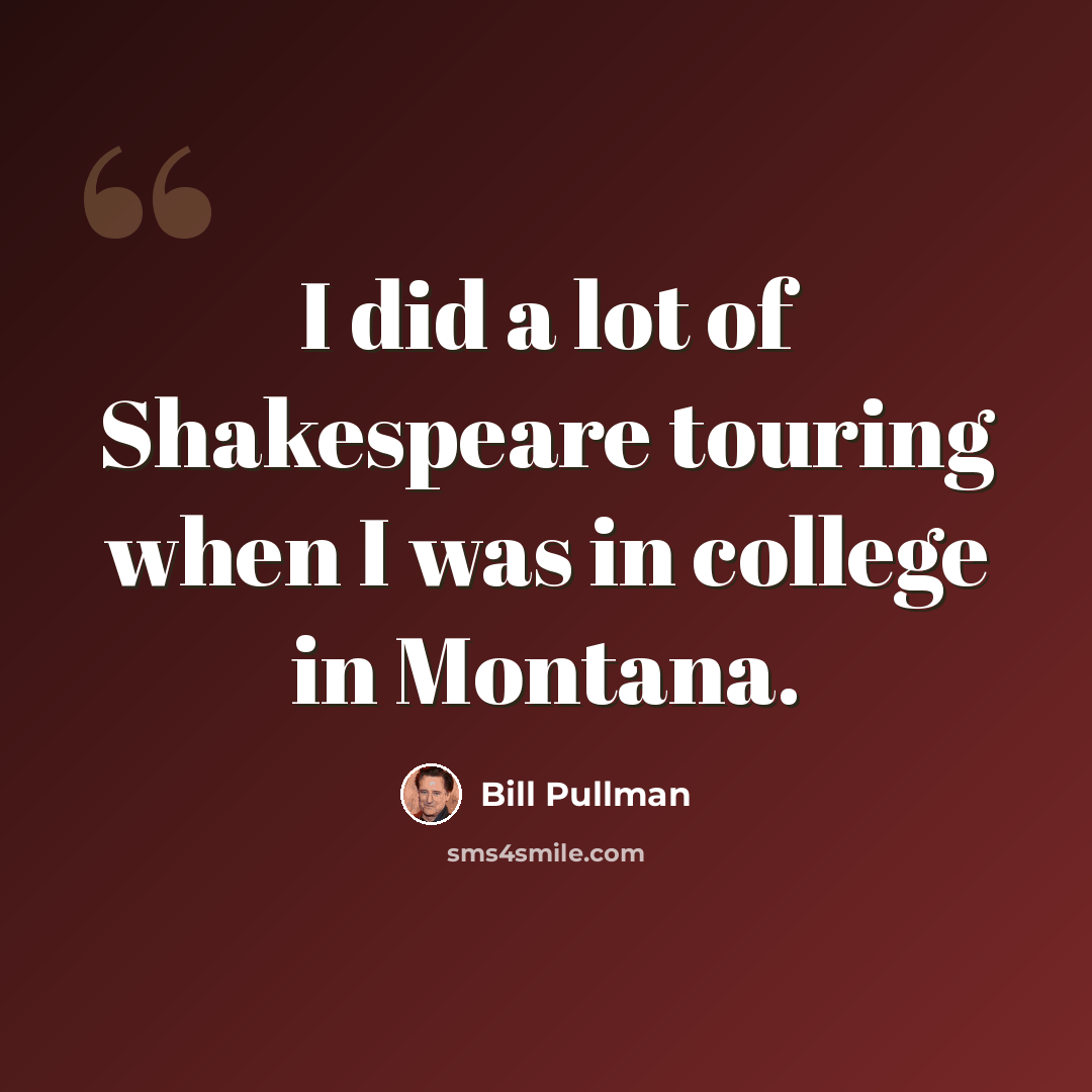 “I did a lot of Shakespeare touring when I was in college in Montana.” quote by Bill Pullman