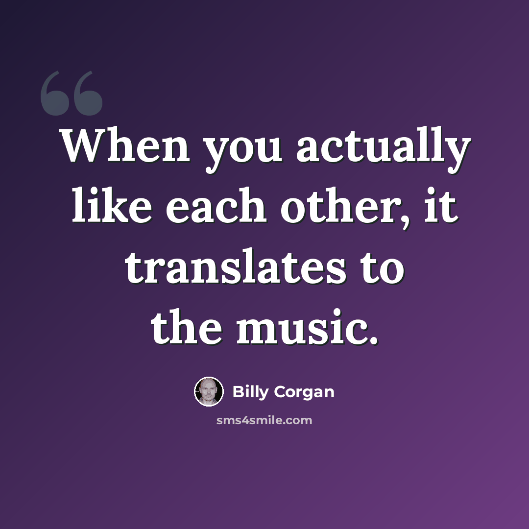 “When you actually like each other, it translates to the music.” quote by Billy Corgan