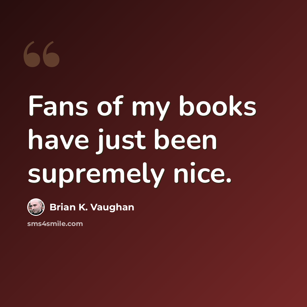 “Fans of my books have just been supremely nice.” quote by Brian K. Vaughan