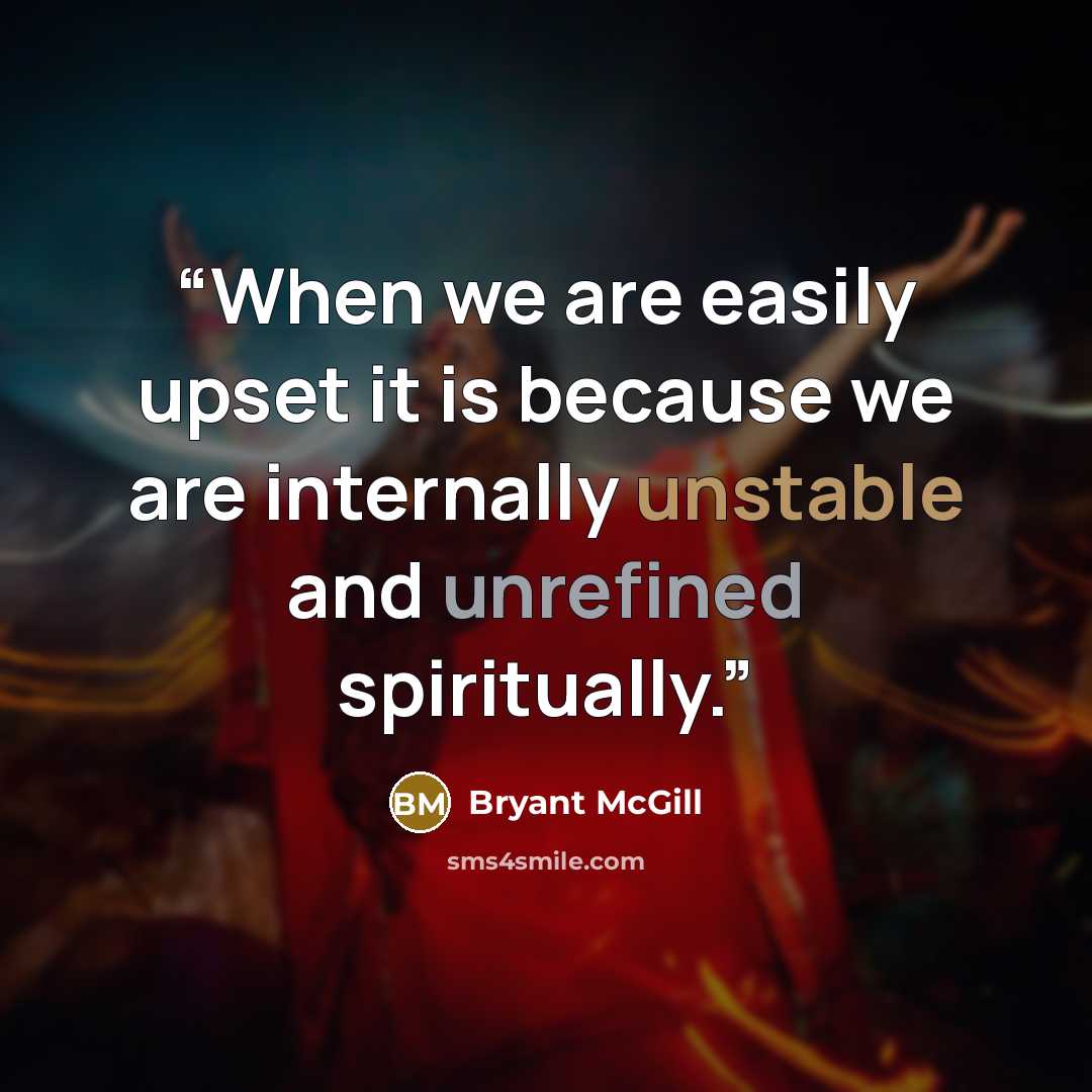 “When we are easily upset it is because we are internally unstable and unrefined spiritually.” quote by Bryant McGill