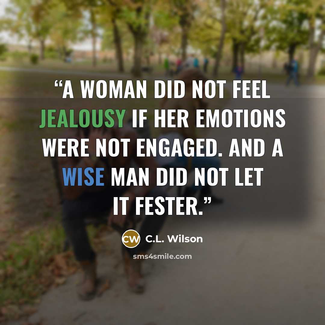 “A woman did not feel jealousy if her emotions were not engaged. And a wise man did not let it fester.” quote by c.l. wilson