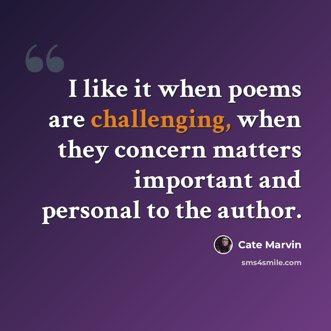 “I like it when poems are challenging, when they concern matters important and personal to the author.” quote by Cate Marvin