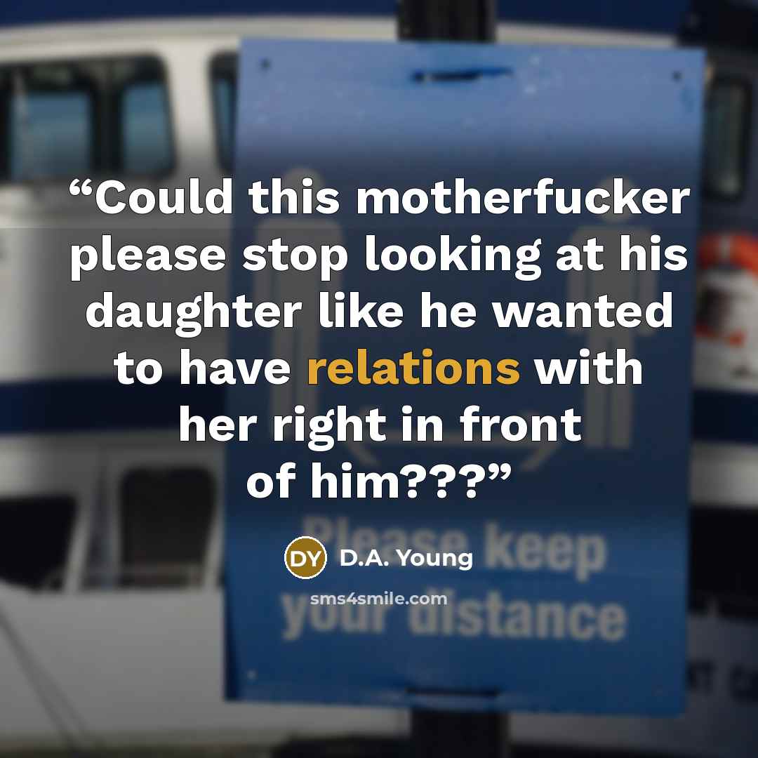 “Could this motherfucker please stop looking at his daughter like he wanted to have relations with her right in front of him???” quote by D.A. Young