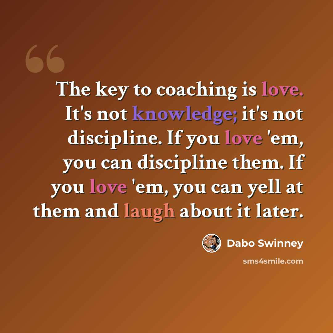 “The key to coaching is love. It's not knowledge; it's not discipline. If you love 'em, you can discipline them. If you love 'em, you can yell at them and laugh about it later.” quote by Dabo Swinney