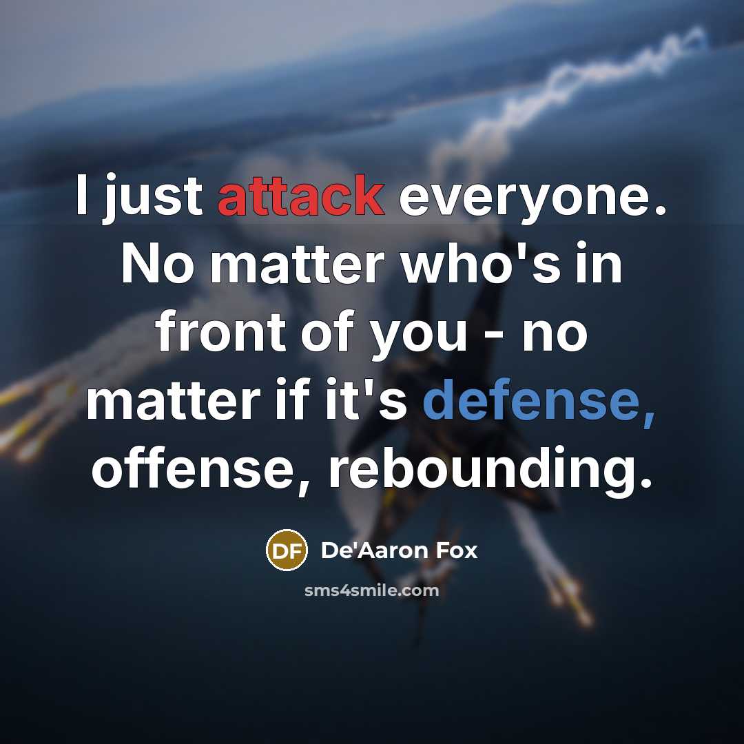 “I just attack everyone. No matter who's in front of you - no matter if it's defense, offense, rebounding.” quote by De'Aaron Fox