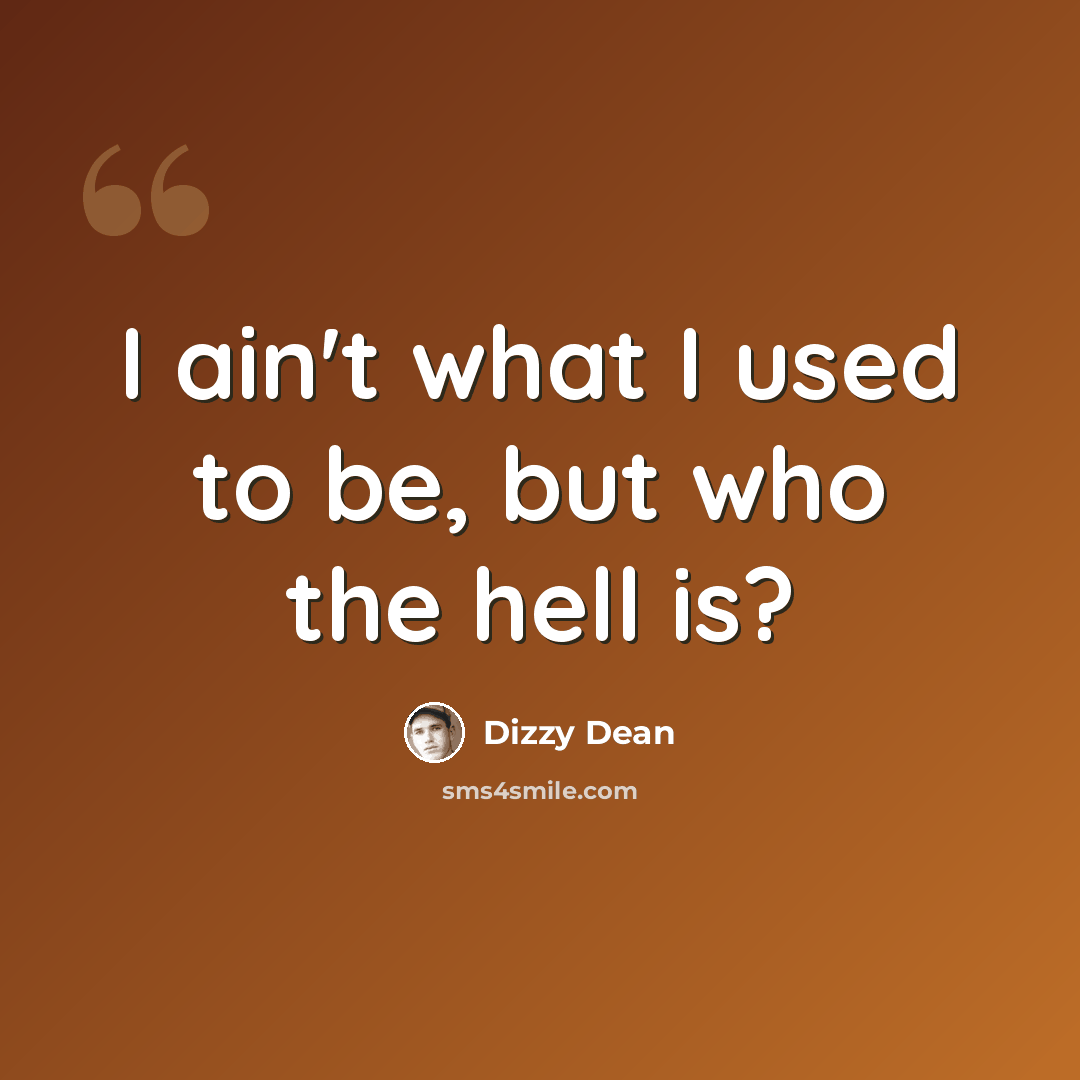 “I ain't what I used to be, but who the hell is?” quote by Dizzy Dean