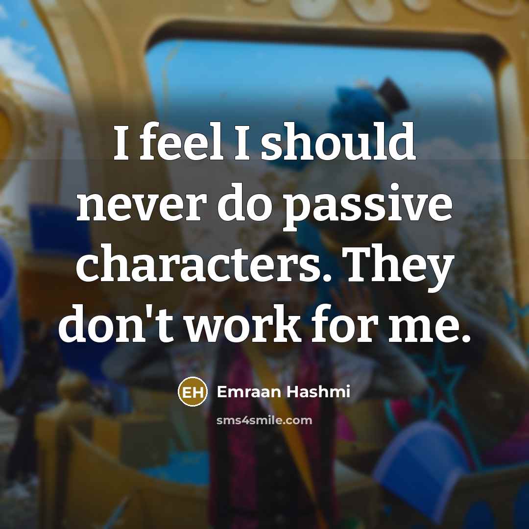 “I feel I should never do passive characters. They don't work for me.” quote by Emraan Hashmi